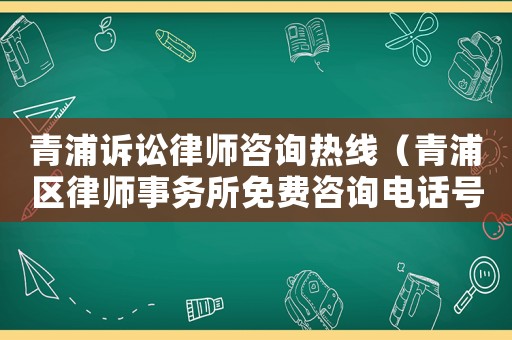 青浦訴訟律師咨詢熱線（青浦區律師事務所免費咨詢電話號碼）