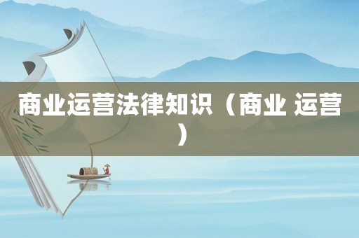 商業(yè)運營法律知識（商業(yè) 運營）