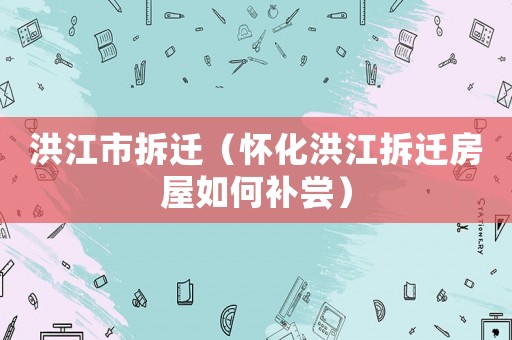 洪江市拆遷（懷化洪江拆遷房屋如何補嘗）