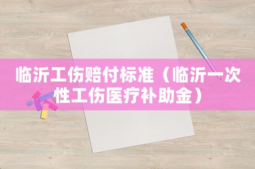 臨沂工傷賠付標準（臨沂一次性工傷醫(yī)療補助金）