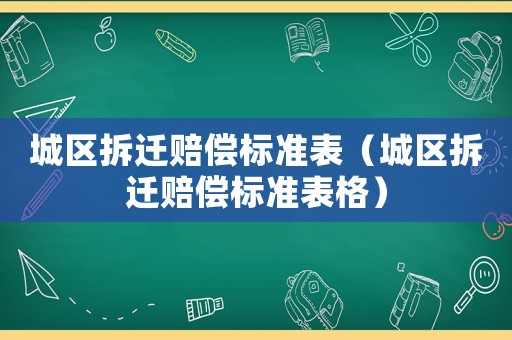 城區拆遷賠償標準表（城區拆遷賠償標準表格）