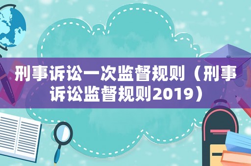 刑事訴訟一次監(jiān)督規(guī)則（刑事訴訟監(jiān)督規(guī)則2019）