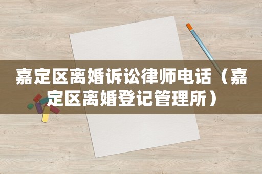 嘉定區離婚訴訟律師電話（嘉定區離婚登記管理所）