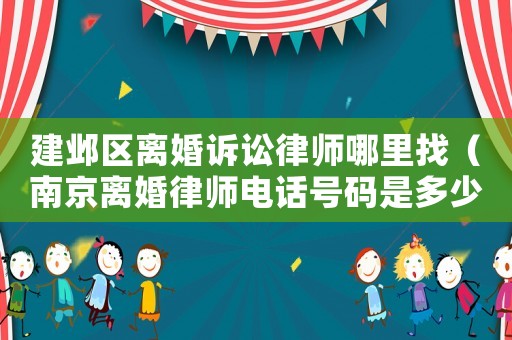 建鄴區離婚訴訟律師哪里找（南京離婚律師電話號碼是多少錢）
