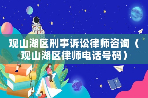 觀山湖區(qū)刑事訴訟律師咨詢(xún)（觀山湖區(qū)律師電話(huà)號(hào)碼）