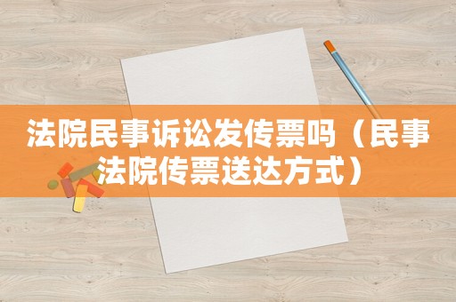 法院民事訴訟發(fā)傳票嗎（民事法院傳票送達方式）