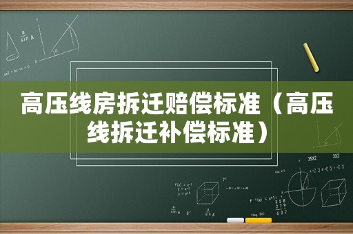 高壓線房拆遷賠償標(biāo)準(zhǔn)（高壓線拆遷補償標(biāo)準(zhǔn)）