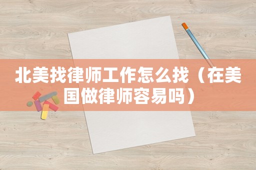 北美找律師工作怎么找（在美國做律師容易嗎）