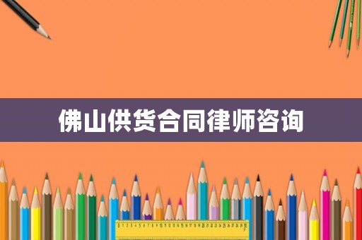 佛山供貨合同律師咨詢