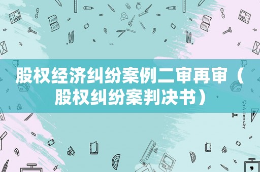 股權經濟糾紛案例二審再審（股權糾紛案判決書）