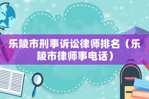 樂陵市刑事訴訟律師排名（樂陵市律師事電話）