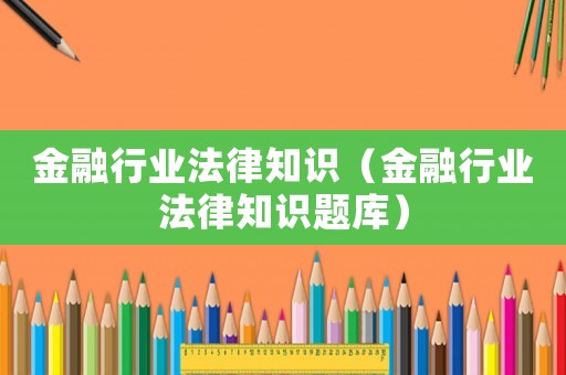 金融行業法律知識（金融行業法律知識題庫）