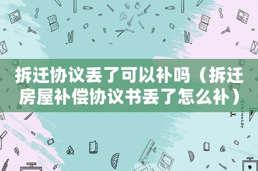 拆遷協議丟了可以補嗎（拆遷房屋補償協議書丟了怎么補）