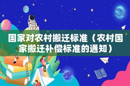 國家對農村搬遷標準（農村國家搬遷補償標準的通知）