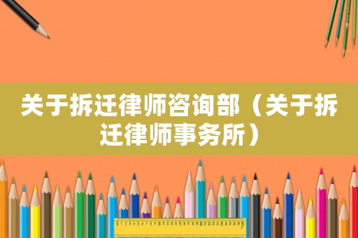 關于拆遷律師咨詢部（關于拆遷律師事務所）