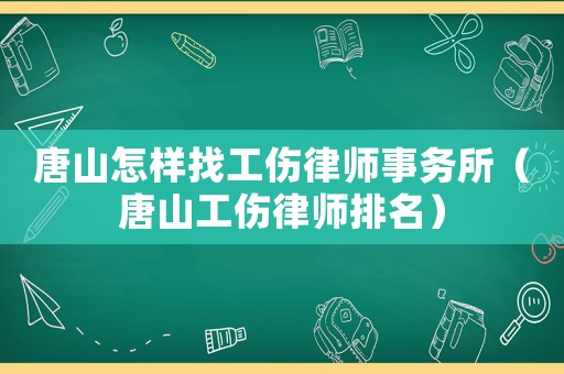 唐山怎樣找工傷律師事務所（唐山工傷律師排名）