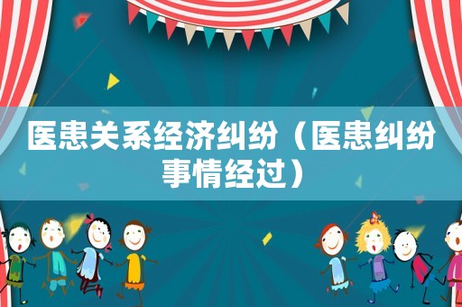 醫患關系經濟糾紛（醫患糾紛事情經過）