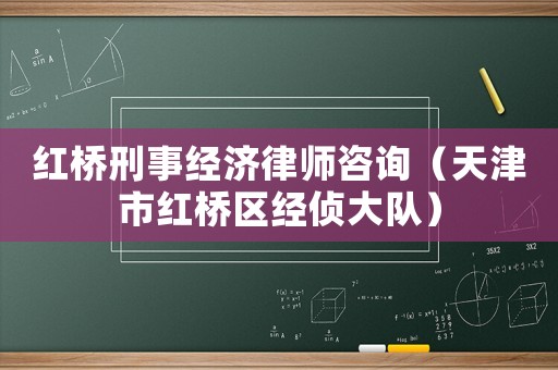 紅橋刑事經濟律師咨詢（天津市紅橋區經偵大隊）