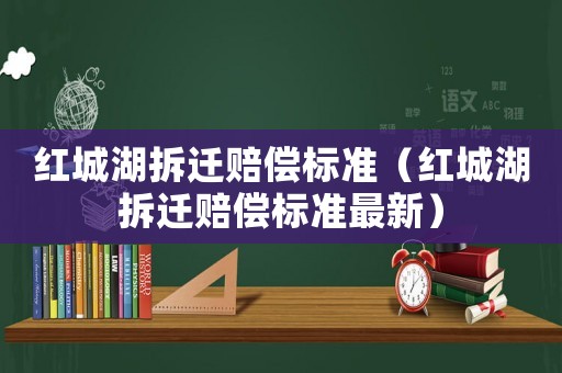 紅城湖拆遷賠償標準（紅城湖拆遷賠償標準最新）