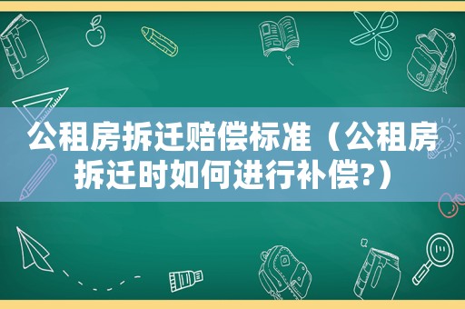 公租房拆遷賠償標(biāo)準(zhǔn)（公租房拆遷時如何進(jìn)行補(bǔ)償?）