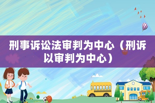 刑事訴訟法審判為中心（刑訴以審判為中心）