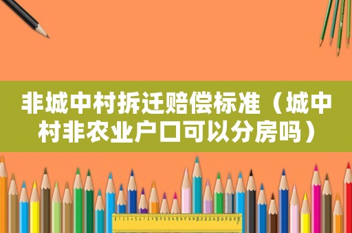 非城中村拆遷賠償標準（城中村非農業戶口可以分房嗎）