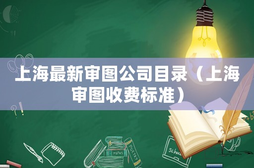 上海最新審圖公司目錄（上海審圖收費標準）