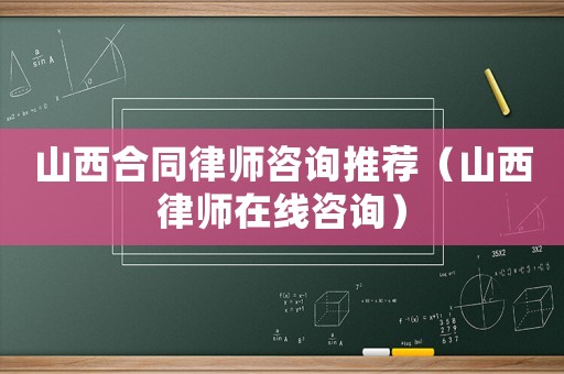 山西合同律師咨詢推薦（山西律師在線咨詢）