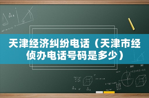 天津經濟糾紛電話（天津市經偵辦電話號碼是多少）