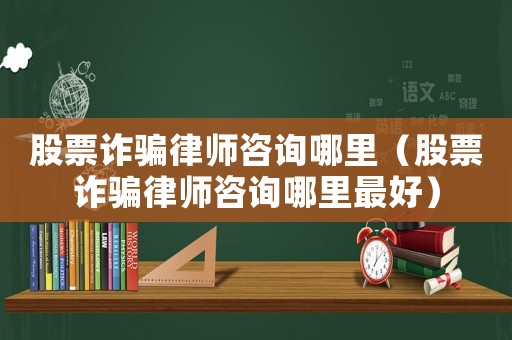 股票詐騙律師咨詢哪里（股票詐騙律師咨詢哪里最好）