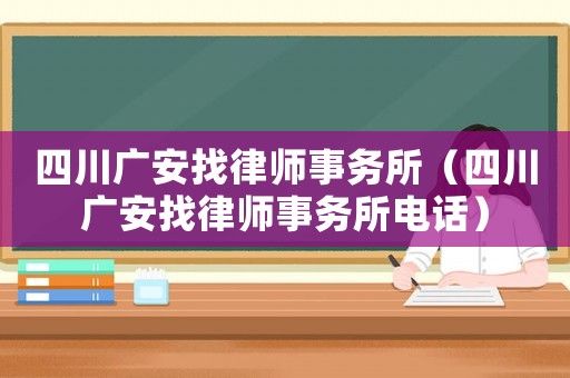 四川廣安找律師事務所（四川廣安找律師事務所電話）