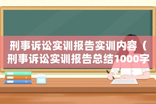 刑事訴訟實(shí)訓(xùn)報(bào)告實(shí)訓(xùn)內(nèi)容（刑事訴訟實(shí)訓(xùn)報(bào)告總結(jié)1000字）