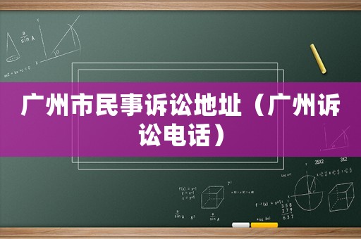 廣州市民事訴訟地址（廣州訴訟電話）