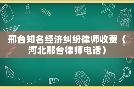 邢臺知名經濟糾紛律師收費（河北邢臺律師電話）