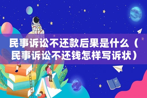 民事訴訟不還款后果是什么（民事訴訟不還錢怎樣寫訴狀）
