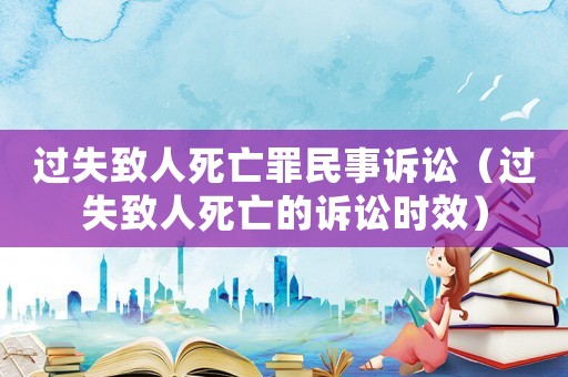 過(guò)失致人死亡罪民事訴訟（過(guò)失致人死亡的訴訟時(shí)效）