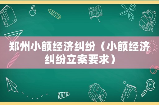 鄭州小額經濟糾紛（小額經濟糾紛立案要求）
