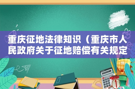 重慶征地法律知識（重慶市人民政府關于征地賠償有關規定）