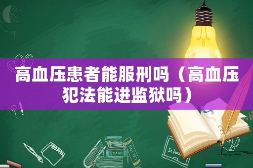 高血壓患者能服刑嗎（高血壓犯法能進(jìn)監(jiān)獄嗎）