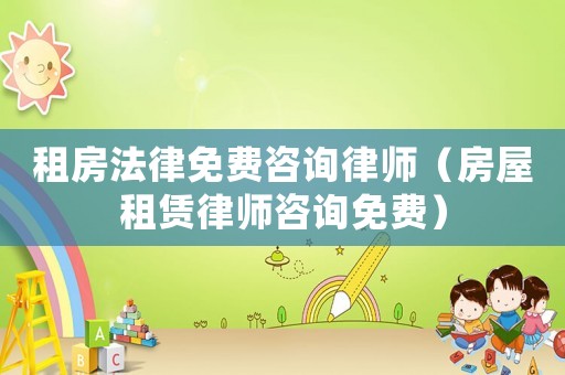 租房法律免費咨詢律師（房屋租賃律師咨詢免費）