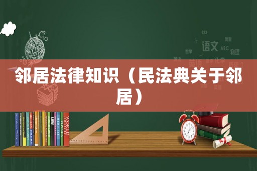 鄰居法律知識(shí)（民法典關(guān)于鄰居）