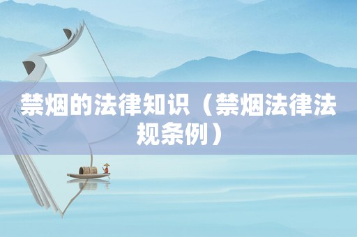 禁煙的法律知識(shí)（禁煙法律法規(guī)條例）