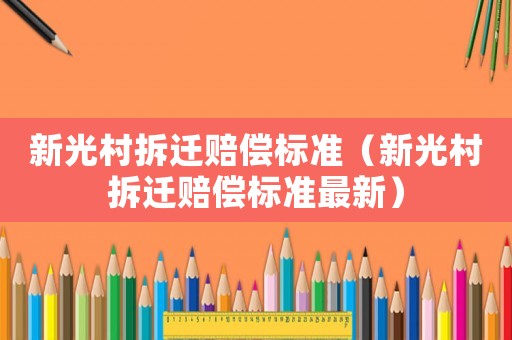 新光村拆遷賠償標(biāo)準(zhǔn)（新光村拆遷賠償標(biāo)準(zhǔn)最新）