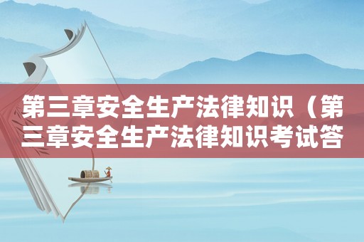 第三章安全生產(chǎn)法律知識(shí)（第三章安全生產(chǎn)法律知識(shí)考試答案）