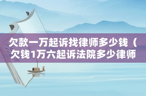 欠款一萬起訴找律師多少錢（欠錢1萬六起訴法院多少律師費）