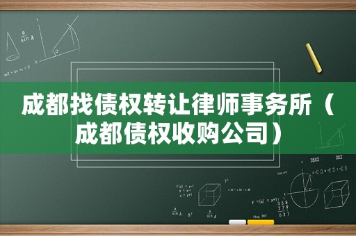 成都找債權(quán)轉(zhuǎn)讓律師事務(wù)所（成都債權(quán)收購公司）