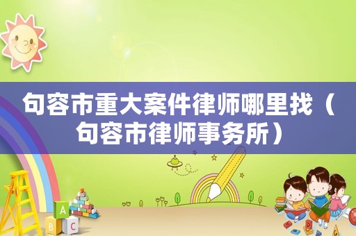 句容市重大案件律師哪里找（句容市律師事務(wù)所）