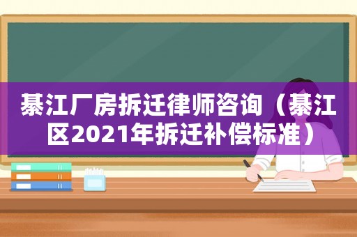 綦江廠房拆遷律師咨詢（綦江區2021年拆遷補償標準）