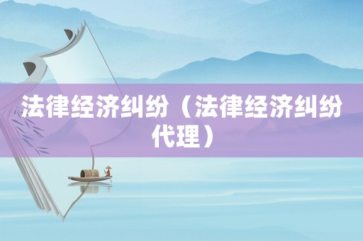 法律經濟糾紛（法律經濟糾紛代理）