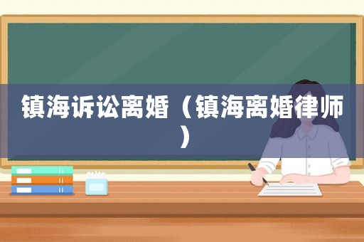 鎮(zhèn)海訴訟離婚（鎮(zhèn)海離婚律師）